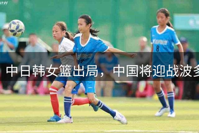中日韩女篮出局，中国将迎战波多黎各争八强