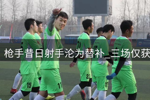 枪手昔日射手沦为替补 三场仅获12分钟登场时间